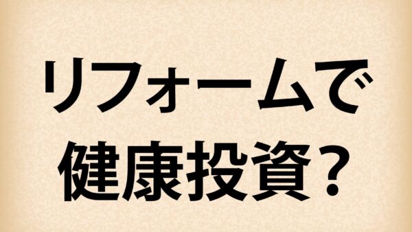 【久喜】リフォームで健康投資と資産価値UP【2025年補助金対応】